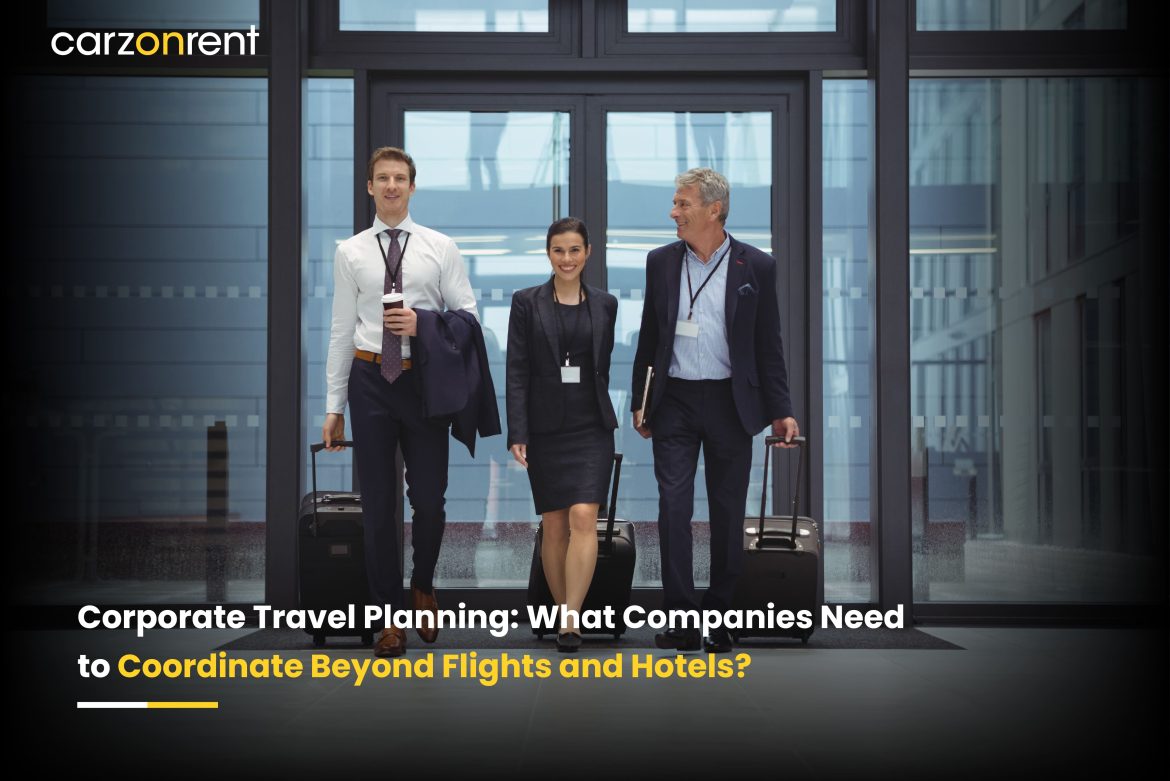 Corporate Travel Planning: What Companies Need to Coordinate Beyond Flights and Hotels?